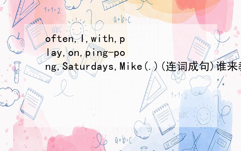often,I,with,play,on,ping-pong,Saturdays,Mike(.)(连词成句)谁来教教我