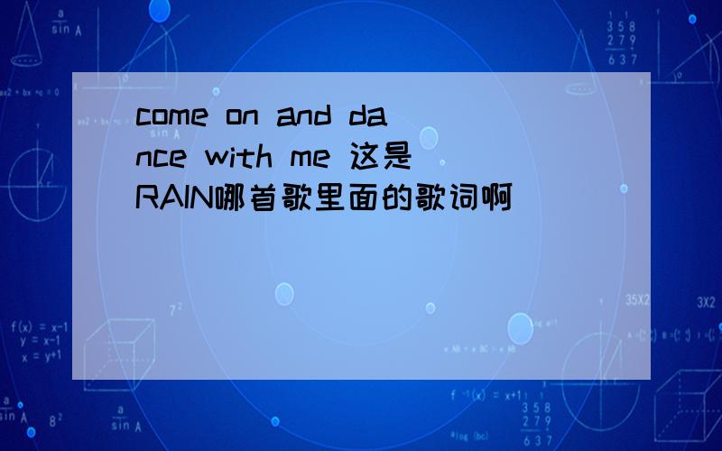 come on and dance with me 这是RAIN哪首歌里面的歌词啊``