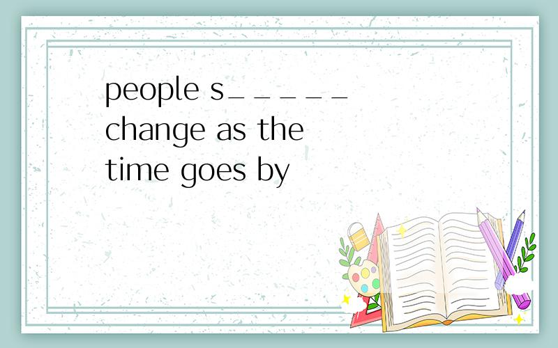 people s_____ change as the time goes by