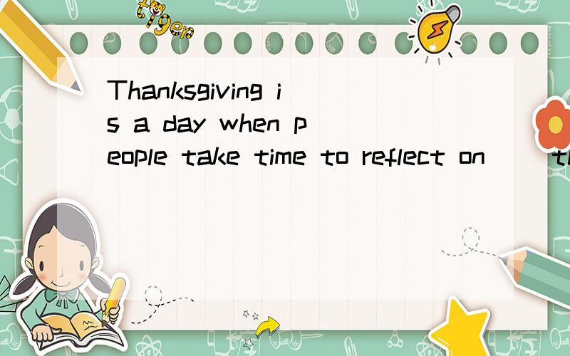 Thanksgiving is a day when people take time to reflect on__ they are grateful for in their lives.选项里有what who 答案选what 我不是很能理解 为什么不选who表达他们所感激的人呢?