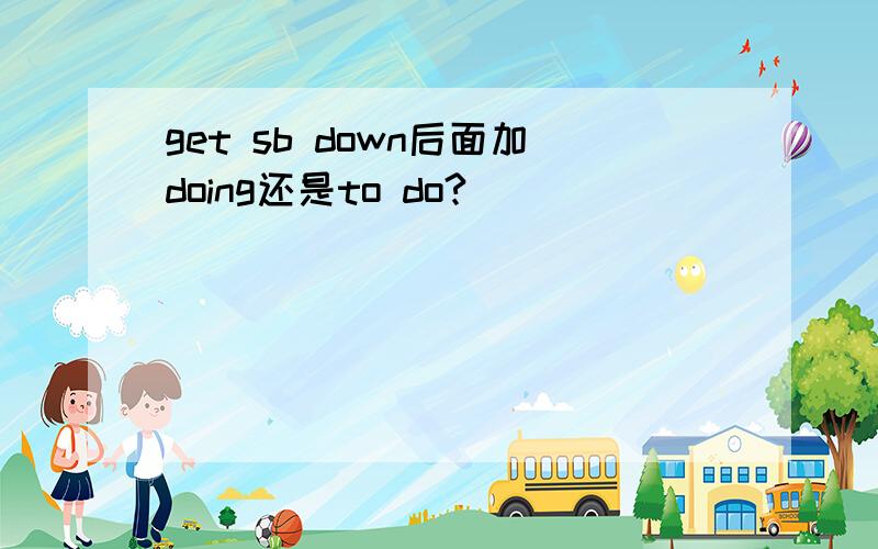 get sb down后面加doing还是to do?