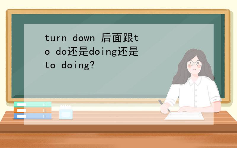 turn down 后面跟to do还是doing还是 to doing?