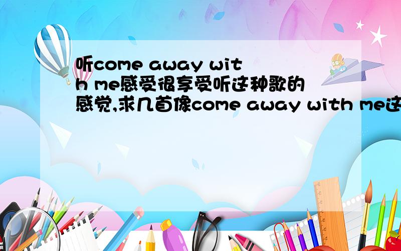 听come away with me感受很享受听这种歌的感觉,求几首像come away with me这样的歌,要jazz的