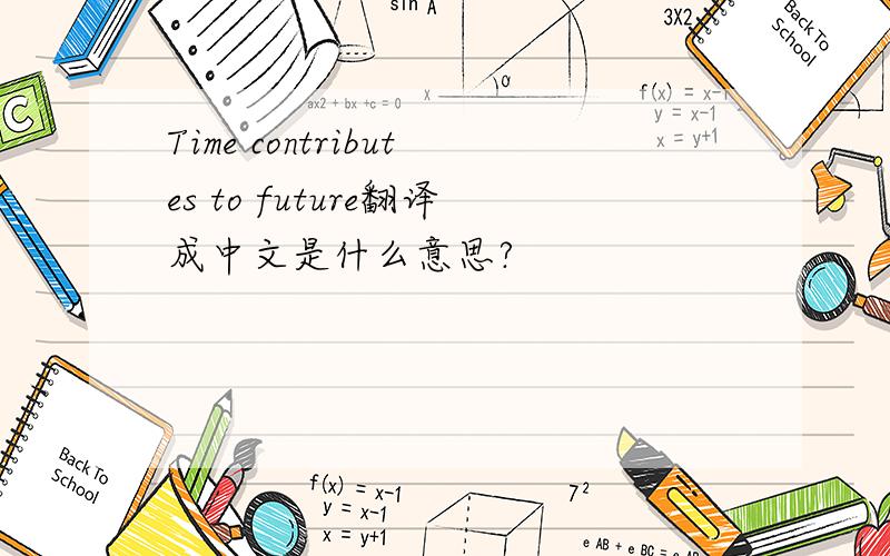 Time contributes to future翻译成中文是什么意思?