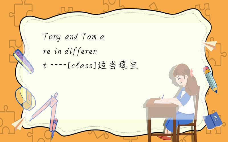 Tony and Tom are in different ----[class]适当填空