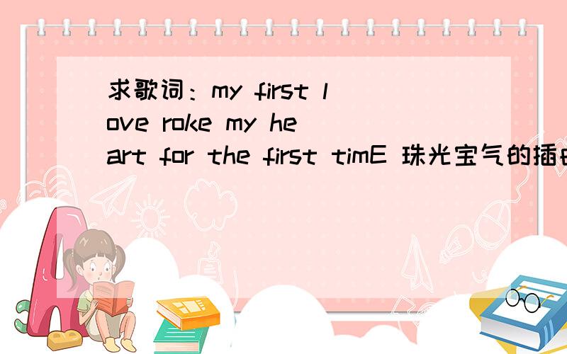 求歌词：my first love roke my heart for the first timE 珠光宝气的插曲超好colleen grace - baby jane