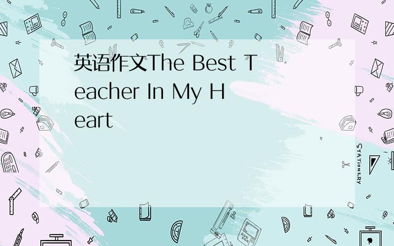 英语作文The Best Teacher In My Heart