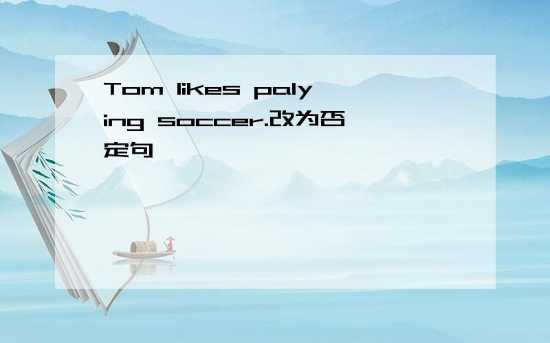 Tom likes palying soccer.改为否定句