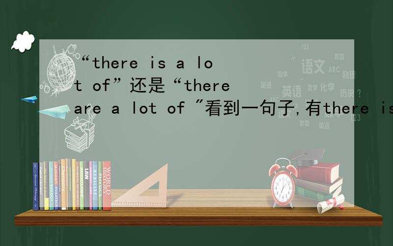 “there is a lot of”还是“there are a lot of 