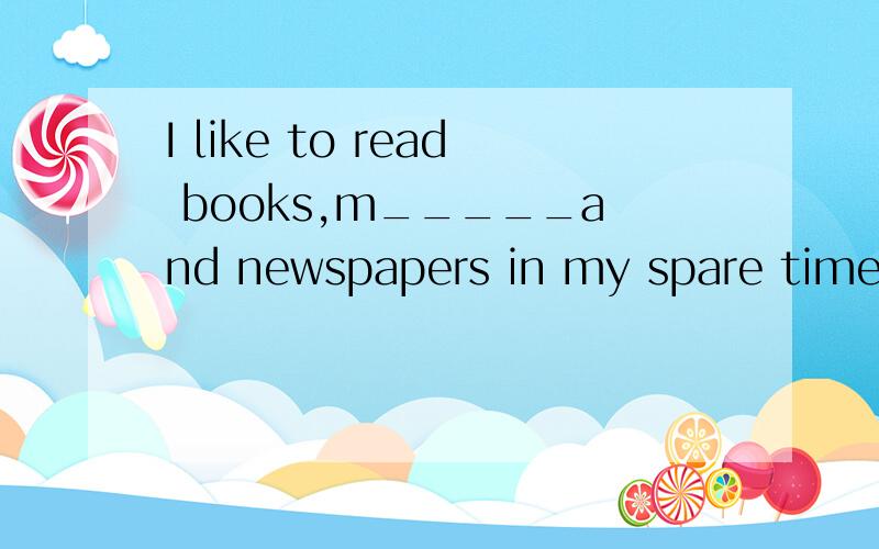 I like to read books,m_____and newspapers in my spare time