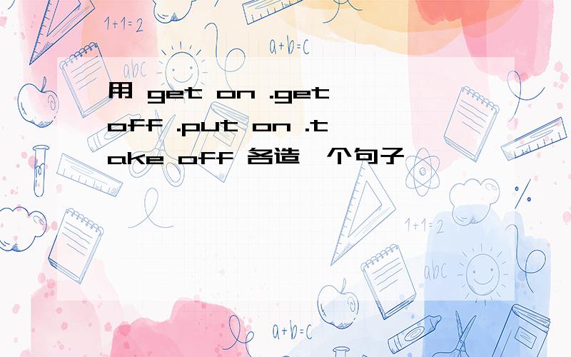 用 get on .get off .put on .take off 各造一个句子