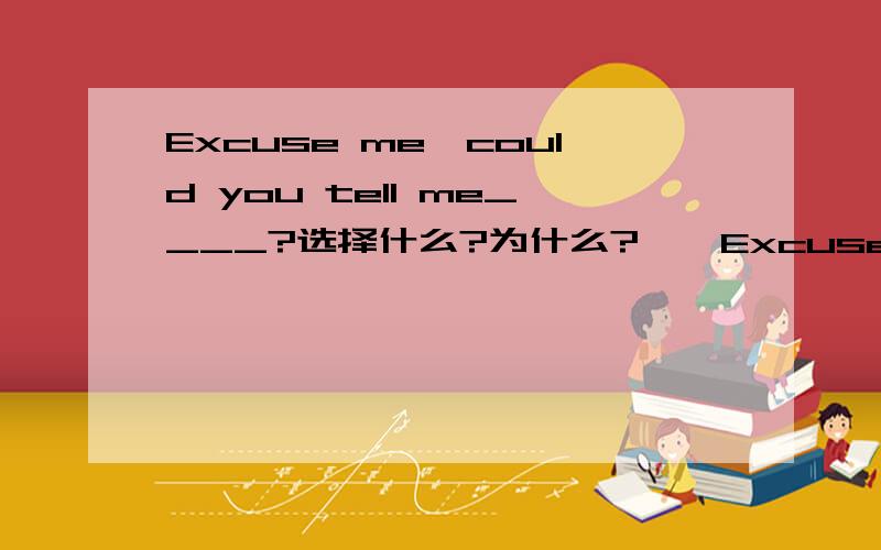 Excuse me,could you tell me____?选择什么?为什么?——Excuse me,could you tell me_________?A.how I can find the train station B.how I can get to the People's HospitalC.where is the supermarket D.where I can buy some fruit 为什么?为什么d