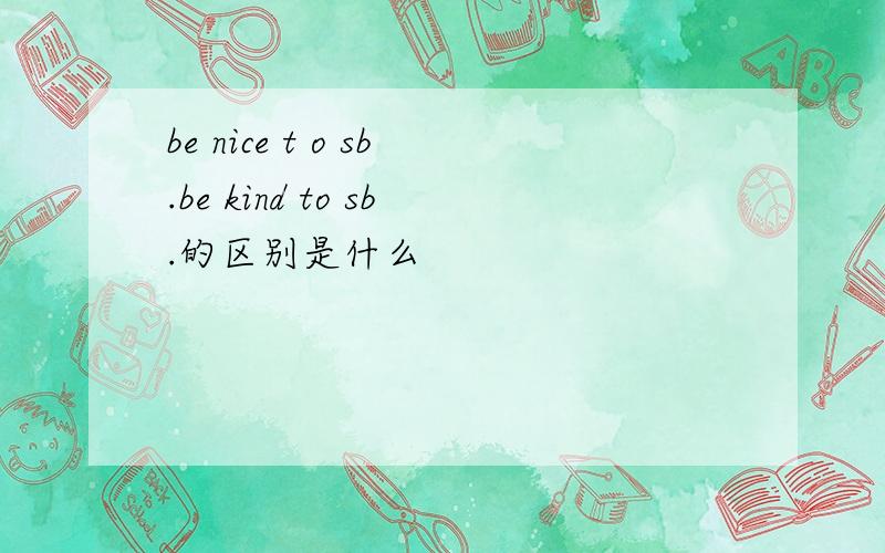 be nice t o sb.be kind to sb.的区别是什么