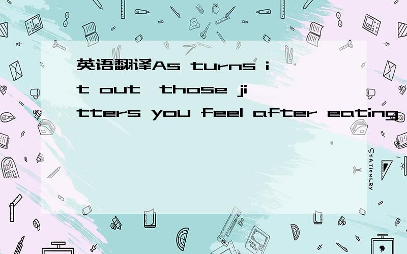 英语翻译As turns it out,those jitters you feel after eating a McDonald’s hamburger aren’t just because of the contents of the meal you eat----it’s because of your brain getting stressed out.