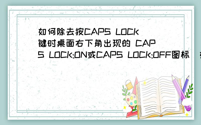 如何除去按CAPS LOCK键时桌面右下角出现的 CAPS LOCK:ON或CAPS LOCK:OFF图标（如图）