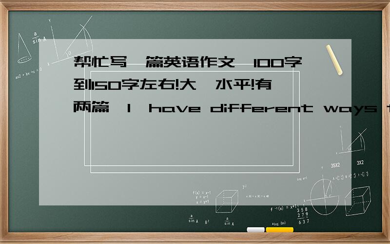 帮忙写一篇英语作文,100字到150字左右!大一水平!有两篇,1,have different ways to relax myself .2,traffic is a big source of pollution in cities .