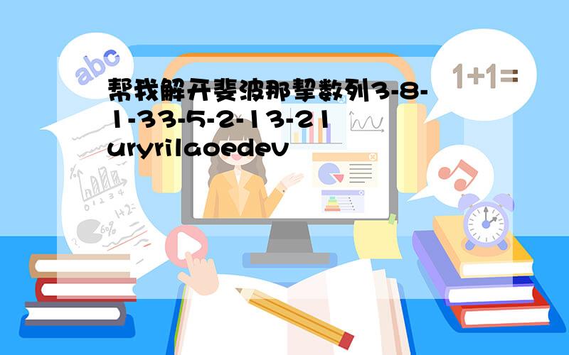 帮我解开斐波那挈数列3-8-1-33-5-2-13-21uryrilaoedev