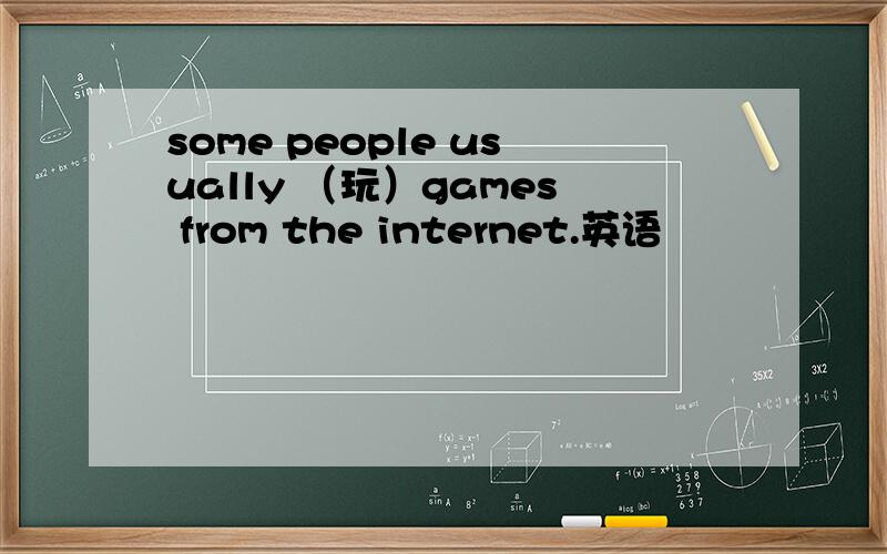 some people usually （玩）games from the internet.英语