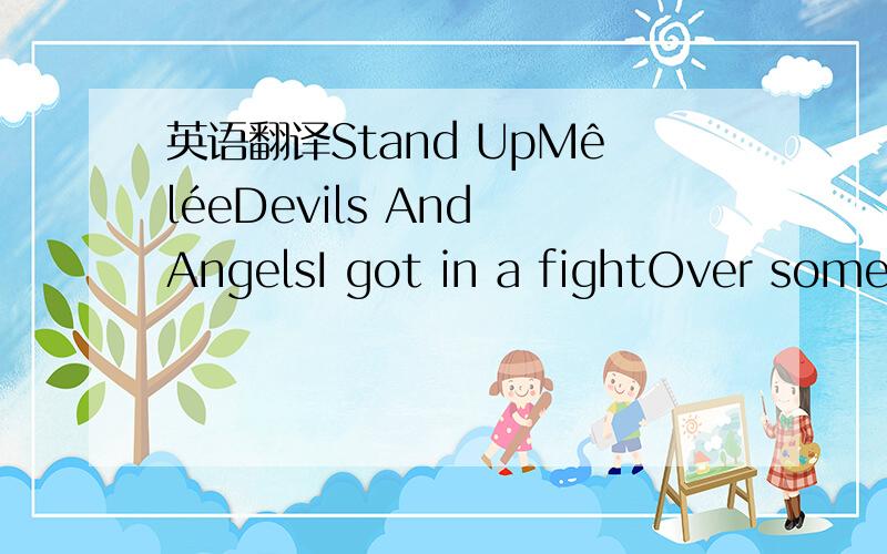 英语翻译Stand UpMêléeDevils And AngelsI got in a fightOver some stupid insecuritiesStepped out of the lightWhen did we lose our old identities?Now my white flags are waving aroundCause you don't need your best friends bringing you downSomething