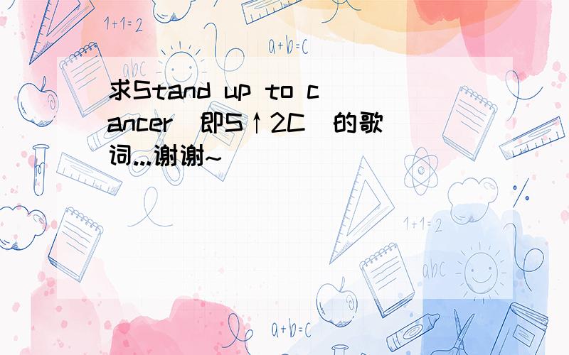 求Stand up to cancer（即S↑2C）的歌词...谢谢~