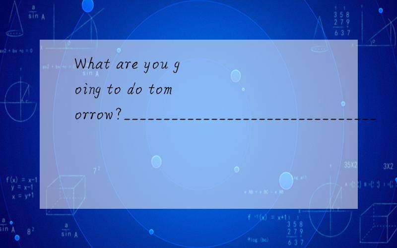 What are you going to do tomorrow?________________________________