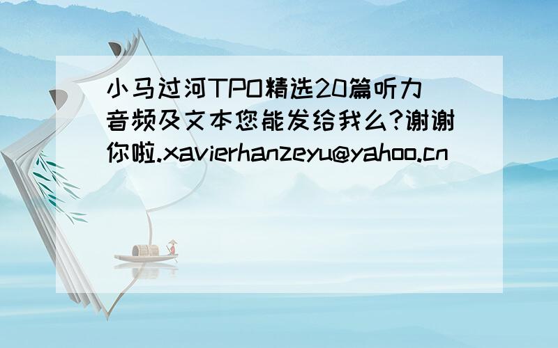 小马过河TPO精选20篇听力音频及文本您能发给我么?谢谢你啦.xavierhanzeyu@yahoo.cn