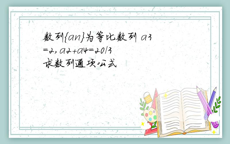 数列{an}为等比数列 a3=2,a2+a4=20/3 求数列通项公式