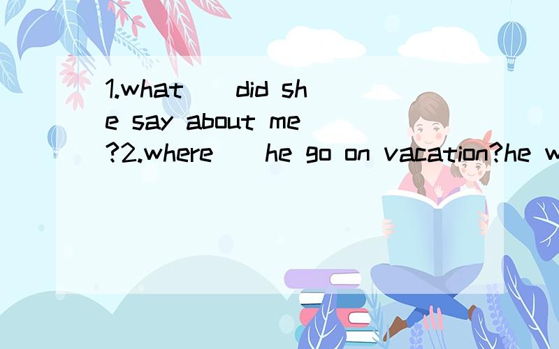 1.what__did she say about me?2.where__he go on vacation?he went to the mountains.3.I__an old bike from a yard sale last week.4.I'm sorry you didn't have fun__your day off.5.__you__your key?yes,it was in my besk.