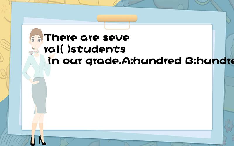 There are several( )students in our grade.A:hundred B:hundreds of C:hundred of D:hundreds of the必须说明理由,