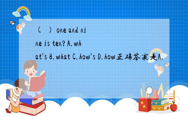 ( ) one and nine is ten?A.what's B.what C.how's D.how正确答案是A.