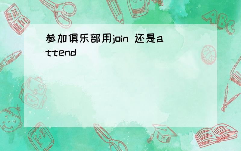 参加俱乐部用join 还是attend