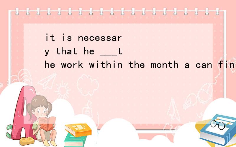 it is necessary that he ___the work within the month a can finish b finishs c finish d will finish为什么选finish（C）?