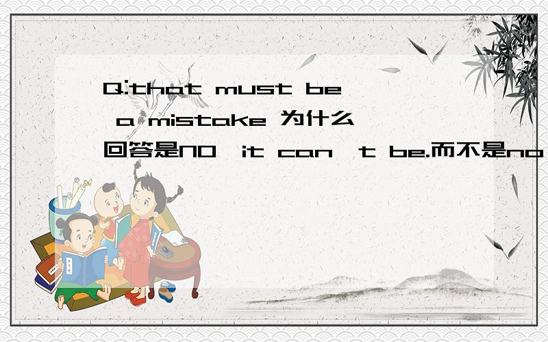 Q:that must be a mistake 为什么回答是NO,it can't be.而不是no,it can't?我打得太快，没有分大小写