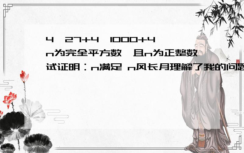 4^27+4^1000+4^n为完全平方数,且n为正整数试证明：n满足 n风长月理解了我的问题，xuzhouliuying 也做了很久，虽然我不认为他证对的.别让分飘了.