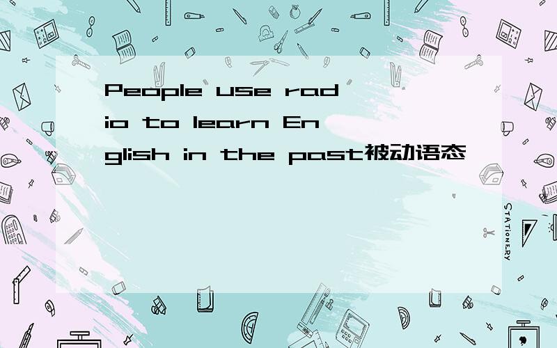 People use radio to learn English in the past被动语态