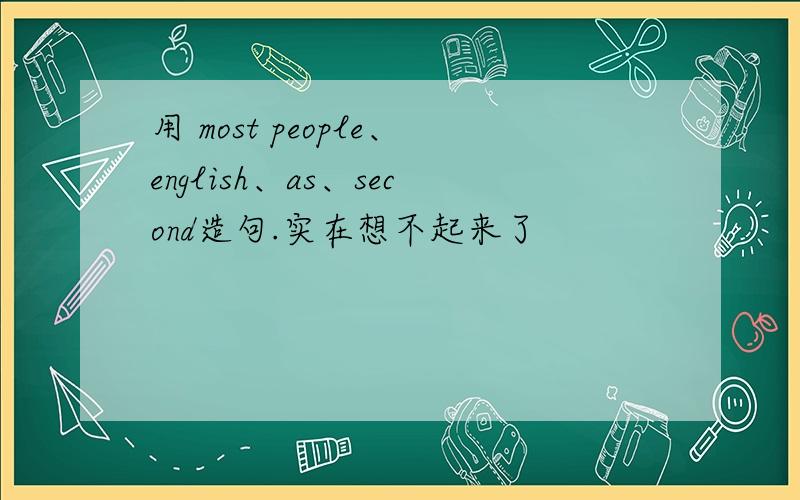 用 most people、english、as、second造句.实在想不起来了