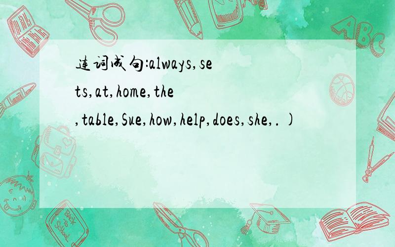 连词成句:always,sets,at,home,the,table,Sue,how,help,does,she,.)