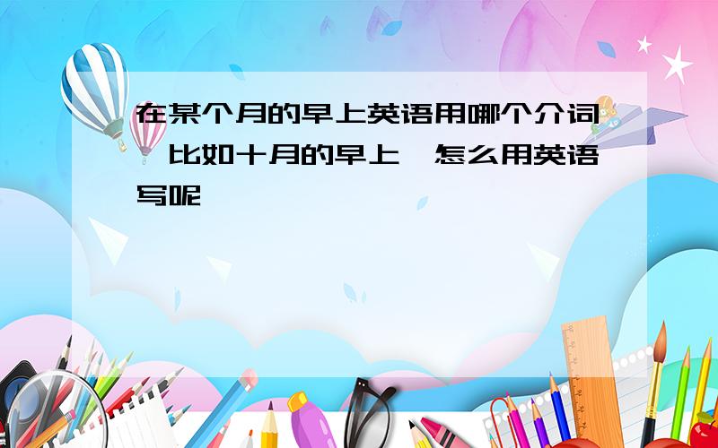 在某个月的早上英语用哪个介词,比如十月的早上,怎么用英语写呢