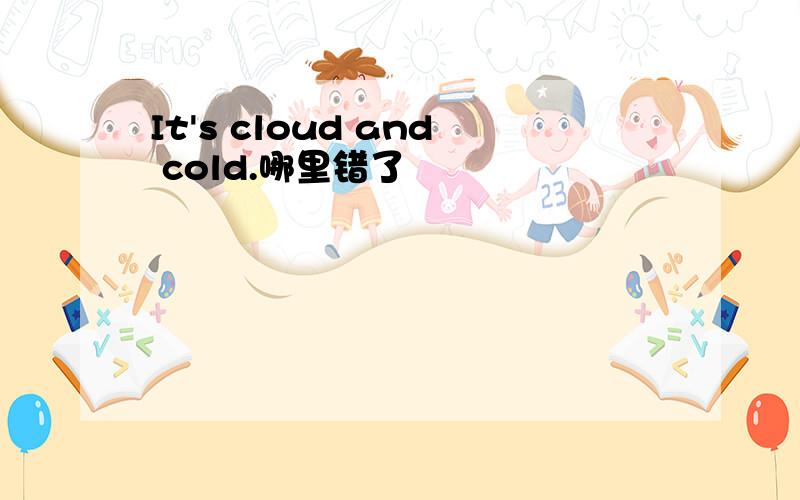 It's cloud and cold.哪里错了