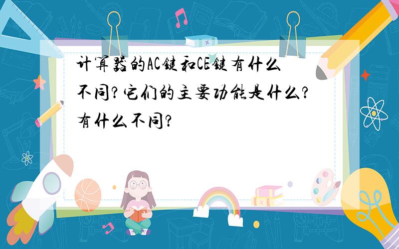 计算器的AC键和CE键有什么不同?它们的主要功能是什么?有什么不同?