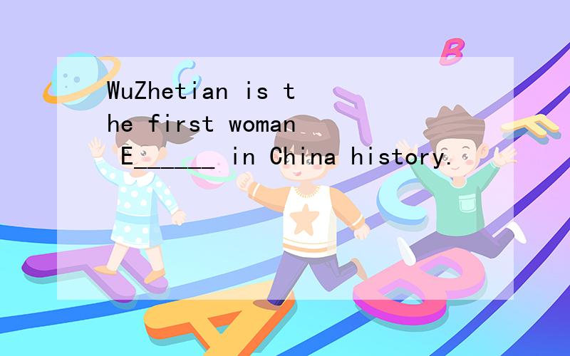 WuZhetian is the first woman E______ in China history.