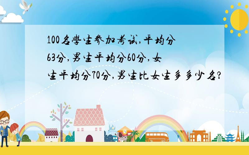 100名学生参加考试,平均分63分,男生平均分60分,女生平均分70分,男生比女生多多少名?