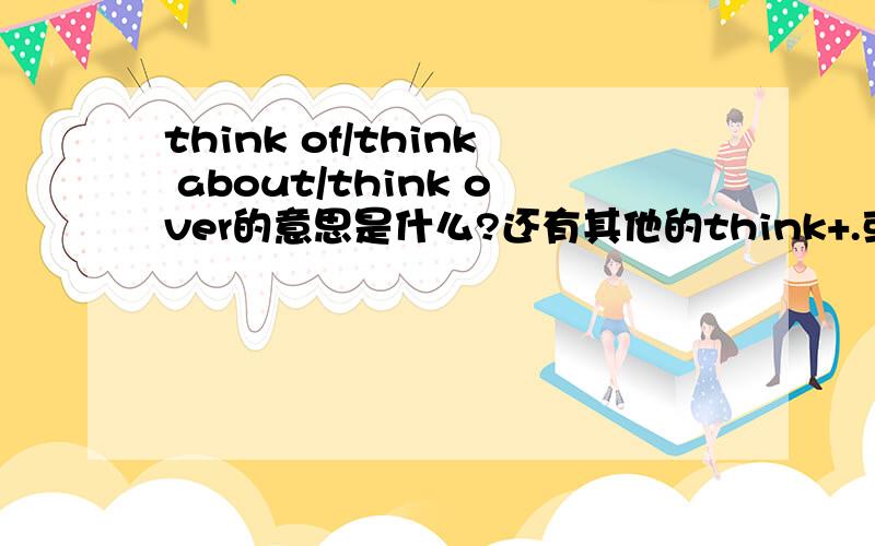 think of/think about/think over的意思是什么?还有其他的think+.或用法吗?