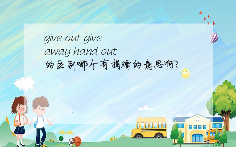 give out give away hand out 的区别哪个有捐赠的意思啊?