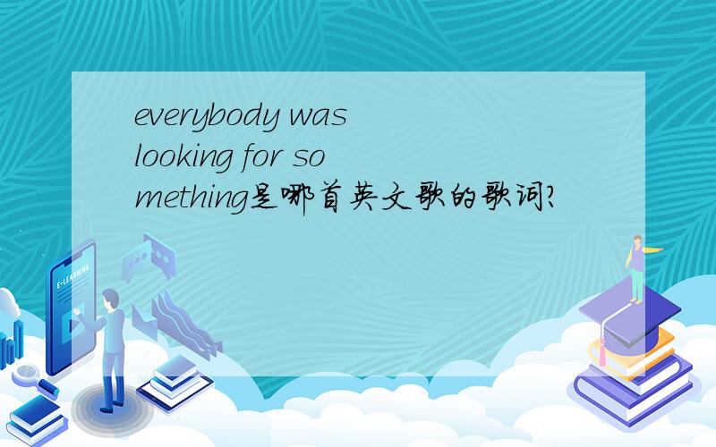 everybody was looking for something是哪首英文歌的歌词?