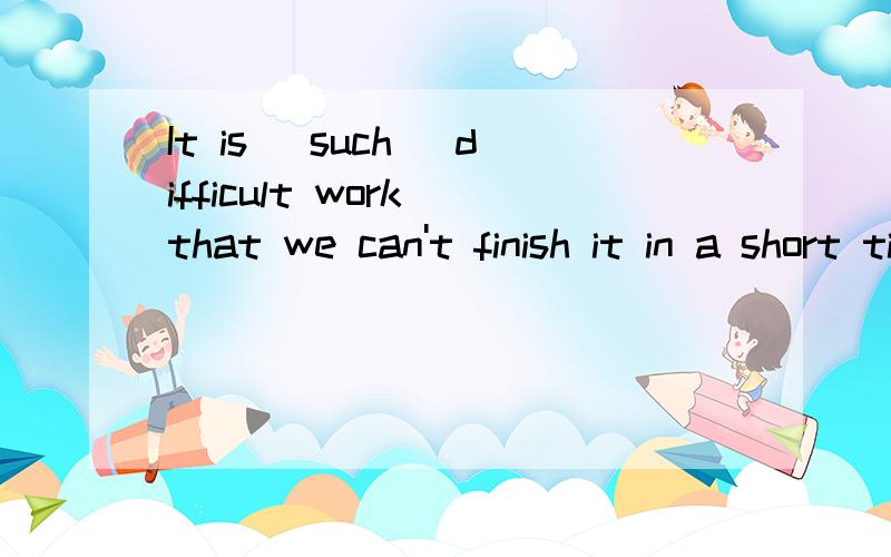 It is (such) difficult work that we can't finish it in a short time.括号部分为什么要用such 而不用 so