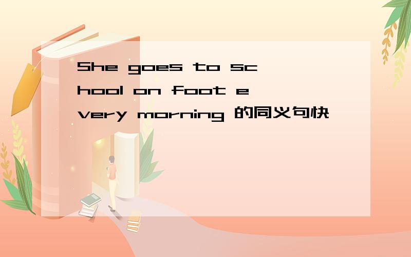 She goes to school on foot every morning 的同义句快