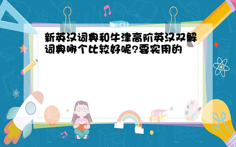新英汉词典和牛津高阶英汉双解词典哪个比较好呢?要实用的
