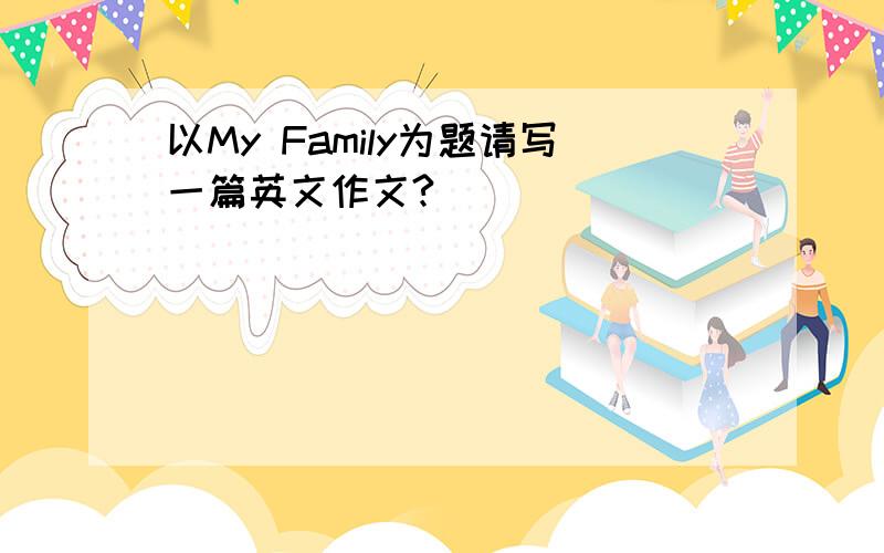 以My Family为题请写一篇英文作文?