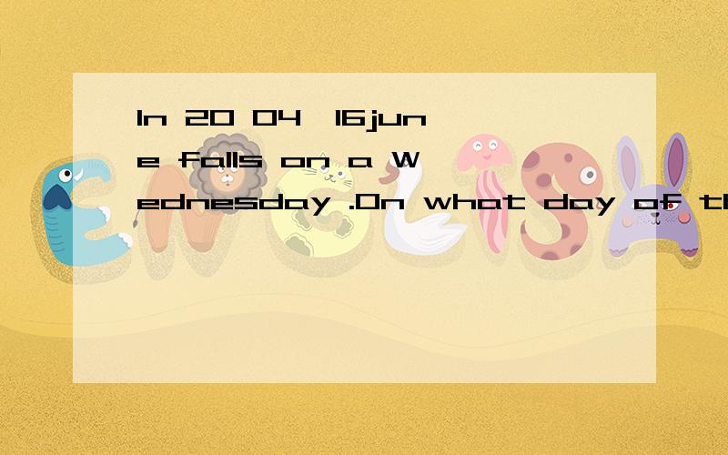 In 20 04,16june falls on a Wednesday .On what day of the week will 16 June fall in 2010?请将汉语翻译过来